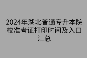 2024年湖北普通專升本院校準考證打印時間及入口匯總